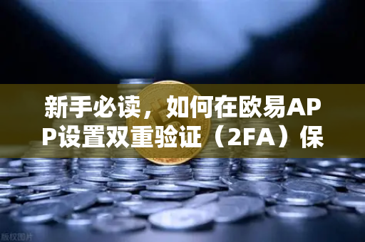 新手必读，如何在欧易APP设置双重验证（2FA）保护你的数字资产安全