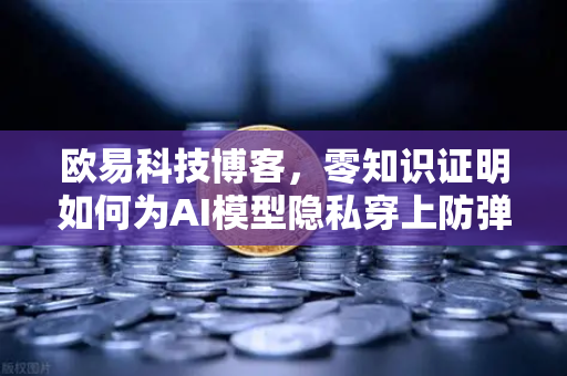 欧易科技博客，零知识证明如何为AI模型隐私穿上防弹衣