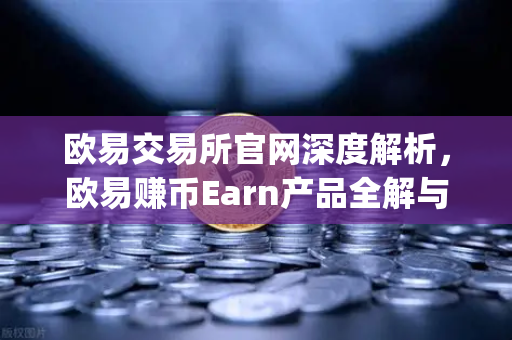 欧易交易所官网深度解析，欧易赚币Earn产品全解与Jumpstart新币挖矿实战指南