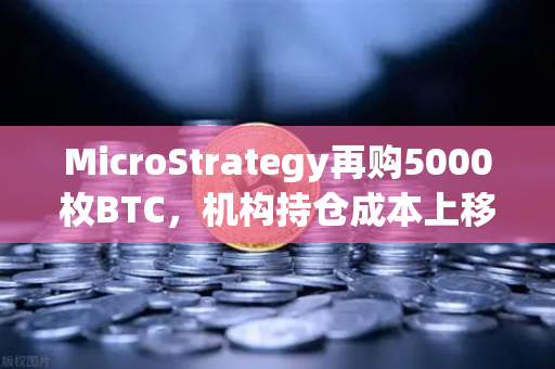 MicroStrategy再购5000枚BTC，机构持仓成本上移背后的深意-第1张图片-欧易交易所