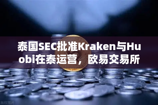 泰国SEC批准Kraken与Huobi在泰运营，欧易交易所如何应对市场竞争新格局？