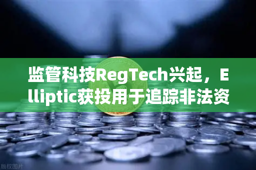 监管科技RegTech兴起，Elliptic获投用于追踪非法资金，欧易交易所如何应对合规新挑战？