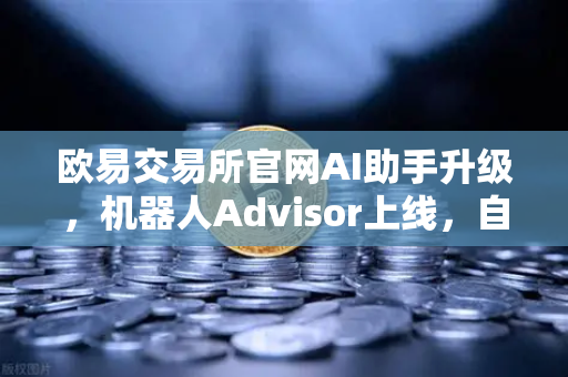 欧易交易所官网AI助手升级，机器人Advisor上线，自然语言问句让交易更智能-第1张图片-欧易交易所