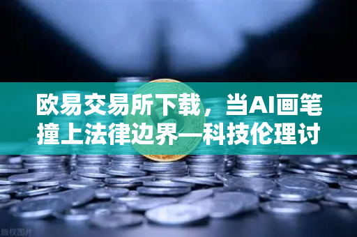 欧易交易所下载，当AI画笔撞上法律边界—科技伦理讨论，AI生成的艺术作品是否拥有著作权？