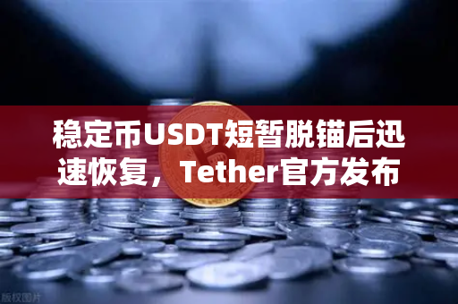 稳定币USDT短暂脱锚后迅速恢复，Tether官方发布储备金审计报告，市场信心能否重铸？