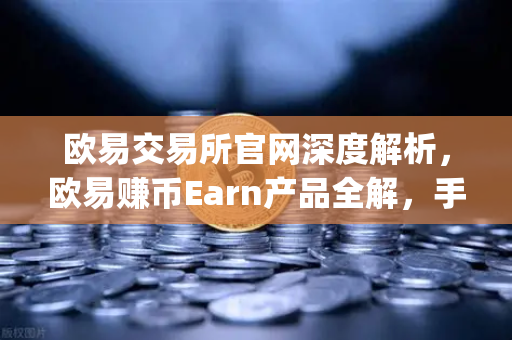 欧易交易所官网深度解析,欧易赚币Earn产品全解,手把手教你参与新币挖矿(Jumpstart)-第1张图片-欧易交易所 欧易交易所官网深度解析,欧易赚币Earn产品全解,手把手教你参与新币挖矿(Jumpstart)-第1张图片-欧易交易所