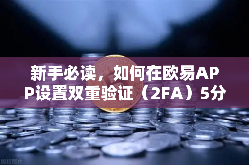 新手必读，如何在欧易APP设置双重验证（2FA）5分钟搞定账户安全加固