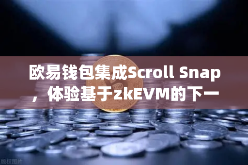 欧易钱包集成Scroll Snap，体验基于zkEVM的下一代Layer2扩容新纪元