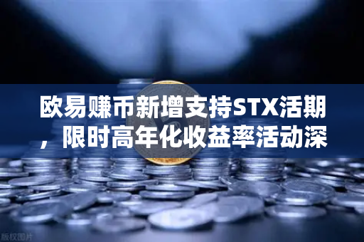 欧易赚币新增支持STX活期，限时高年化收益率活动深度解析