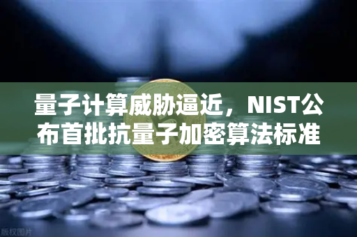 量子计算威胁逼近，NIST公布首批抗量子加密算法标准，区块链与交易所如何应对？