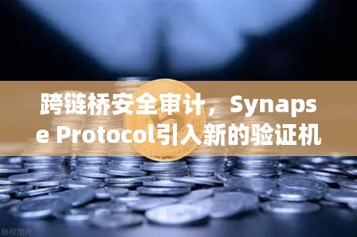 跨链桥安全审计，Synapse Protocol引入新的验证机制，如何影响欧易交易所生态？