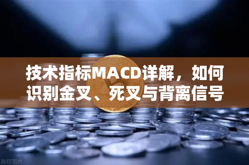 技术指标MACD详解，如何识别金叉、死叉与背离信号？从零基础到实战高手-第1张图片-欧易交易所