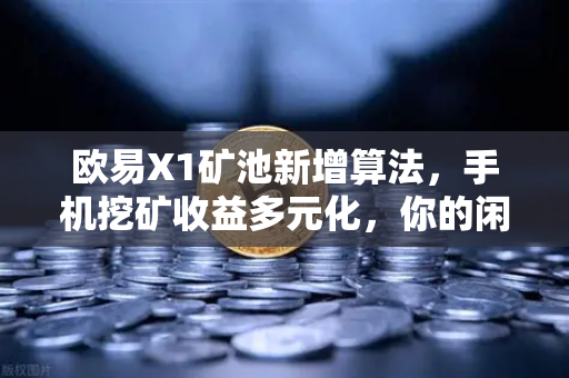 欧易X1矿池新增算法，手机挖矿收益多元化，你的闲置手机也能躺赚