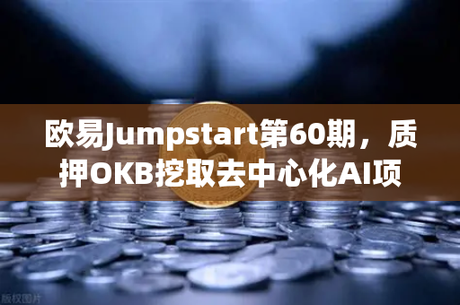 欧易Jumpstart第60期，质押OKB挖取去中心化AI项目Akash（AKT）这波红利你抓住了吗？-第1张图片-欧易交易所