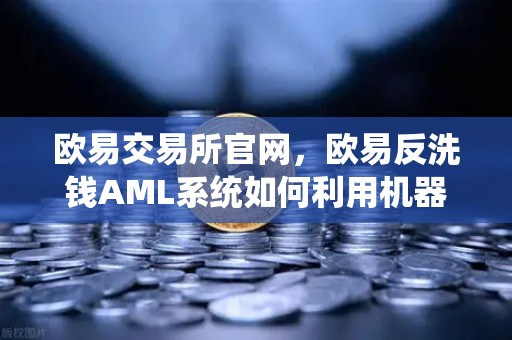 欧易交易所官网,欧易反洗钱AML系统如何利用机器学习识别可疑交易?-第1张图片-欧易交易所 欧易交易所官网,欧易反洗钱AML系统如何利用机器学习识别可疑交易?-第1张图片-欧易交易所