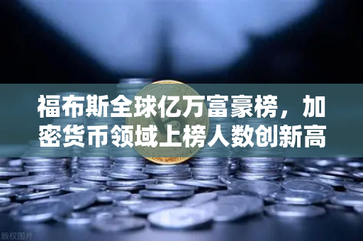 福布斯全球亿万富豪榜,加密货币领域上榜人数创新高,财富格局悄然改变-第1张图片-欧易交易所 福布斯全球亿万富豪榜,加密货币领域上榜人数创新高,财富格局悄然改变-第1张图片-欧易交易所