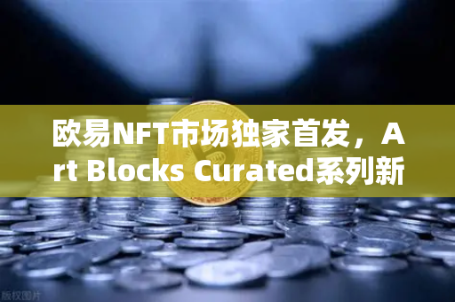 欧易NFT市场独家首发,Art Blocks Curated系列新艺术家作品,数字艺术收藏新风口-第1张图片-欧易交易所 欧易NFT市场独家首发,Art Blocks Curated系列新艺术家作品,数字艺术收藏新风口-第1张图片-欧易交易所