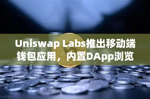 Uniswap Labs推出移动端钱包应用，内置DApp浏览器，DeFi入口再进化，欧易交易所如何应对？