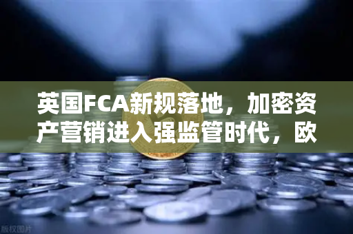 英国FCA新规落地,加密资产营销进入强监管时代,欧易交易所如何应对?-第1张图片-欧易交易所 英国FCA新规落地,加密资产营销进入强监管时代,欧易交易所如何应对?-第1张图片-欧易交易所