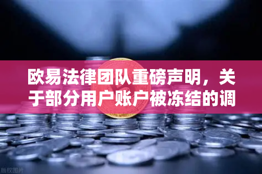 欧易法律团队重磅声明，关于部分用户账户被冻结的调查说明，真相浮出水面！