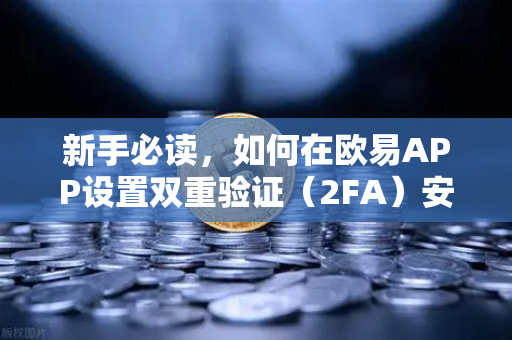 新手必读，如何在欧易APP设置双重验证（2FA）安全交易第一步
