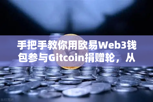 手把手教你用欧易Web3钱包参与Gitcoin捐赠轮，从零开始的完整指南