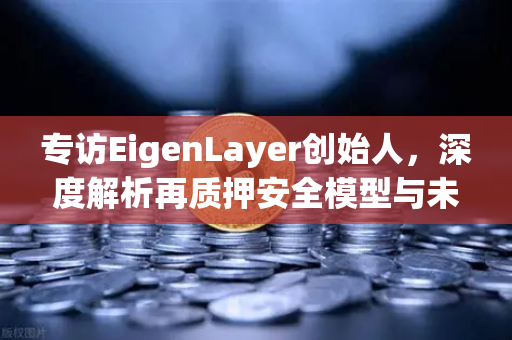 专访EigenLayer创始人，深度解析再质押安全模型与未来愿景，欧易交易所官网独家对话