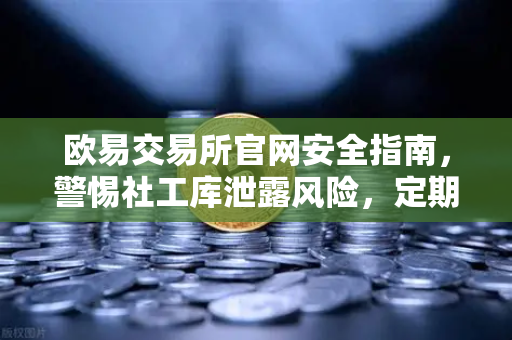 欧易交易所官网安全指南，警惕社工库泄露风险，定期更换高强度密码的生存法则