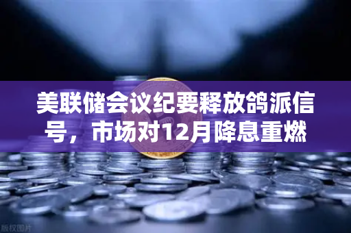 美联储会议纪要释放鸽派信号，市场对12月降息重燃希望，如何把握下一轮行情？
