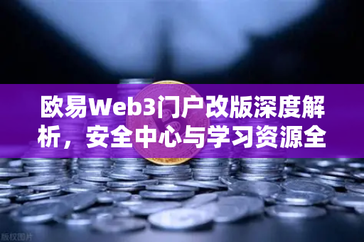 欧易Web3门户改版深度解析，安全中心与学习资源全新上线