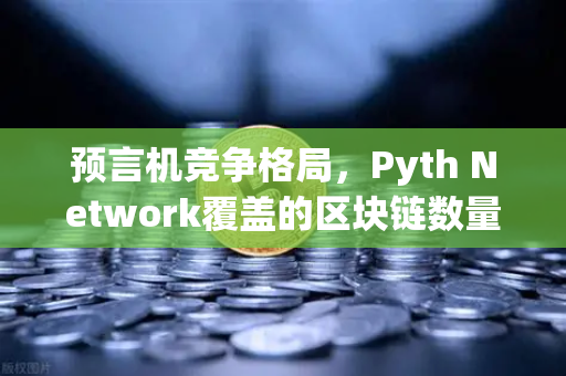 预言机竞争格局，Pyth Network覆盖的区块链数量超越Chainlink，欧易交易所下载用户如何捕捉新机遇？