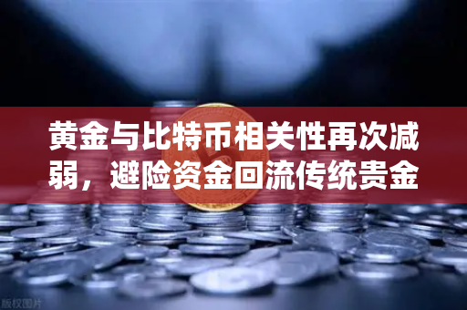 黄金与比特币相关性再次减弱，避险资金回流传统贵金属，市场风向变了？