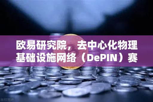 欧易研究院，去中心化物理基础设施网络（DePIN）赛道深度报告—未来基建的新范式
