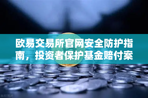 欧易交易所官网安全防护指南，投资者保护基金赔付案例全复盘