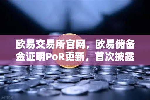 欧易交易所官网,欧易储备金证明PoR更新,首次披露所有资产的链上地址-第1张图片-欧易交易所 欧易交易所官网,欧易储备金证明PoR更新,首次披露所有资产的链上地址-第1张图片-欧易交易所