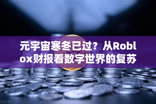 元宇宙寒冬已过？从Roblox财报看数字世界的复苏信号