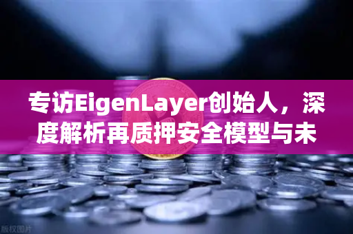 专访EigenLayer创始人，深度解析再质押安全模型与未来愿景—欧易交易所官网独家对话