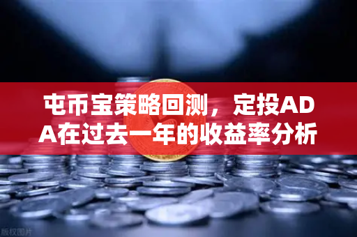 屯币宝策略回测，定投ADA在过去一年的收益率分析，你真的看懂了吗？