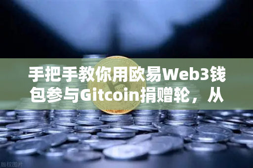 手把手教你用欧易Web3钱包参与Gitcoin捐赠轮，从零到一的全流程指南