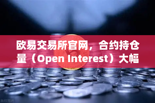 欧易交易所官网，合约持仓量（Open Interest）大幅清洗，杠杆率回归健康水平