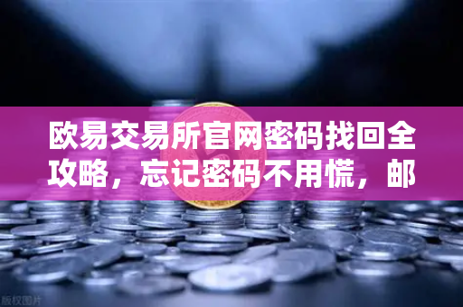 欧易交易所官网密码找回全攻略，忘记密码不用慌，邮箱重置操作详解