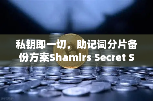 私钥即一切，助记词分片备份方案Shamirs Secret Sharing介绍—保护你的数字资产不被单点故障摧毁