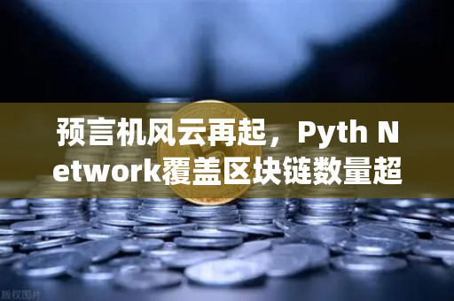 预言机风云再起，Pyth Network覆盖区块链数量超越Chainlink，欧易交易所迎来生态新变局