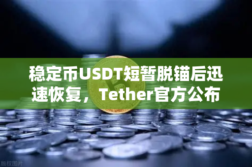 稳定币USDT短暂脱锚后迅速恢复，Tether官方公布储备金审计报告，市场信心能否持续？