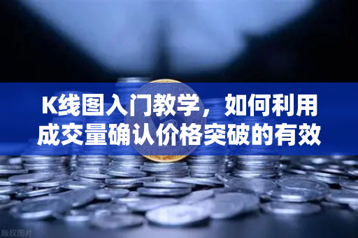 K线图入门教学,如何利用成交量确认价格突破的有效性?-第1张图片-欧易交易所 K线图入门教学,如何利用成交量确认价格突破的有效性?-第1张图片-欧易交易所