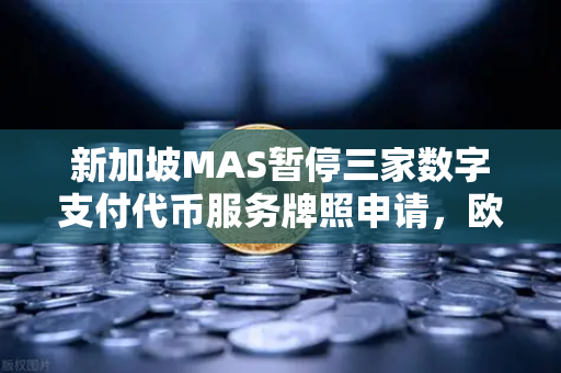 新加坡MAS暂停三家数字支付代币服务牌照申请,欧易交易所如何应对监管新变局?-第1张图片-欧易交易所 新加坡MAS暂停三家数字支付代币服务牌照申请,欧易交易所如何应对监管新变局?-第1张图片-欧易交易所