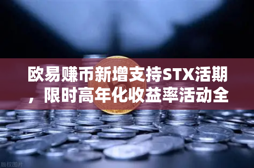 欧易赚币新增支持STX活期，限时高年化收益率活动全解析-第1张图片-欧易交易所
