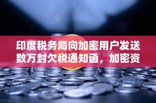 印度税务局向加密用户发送数万封欠税通知函,加密资产税务合规已成全球趋势-第1张图片-欧易交易所 印度税务局向加密用户发送数万封欠税通知函,加密资产税务合规已成全球趋势-第1张图片-欧易交易所