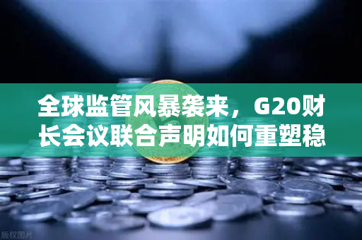 全球监管风暴袭来,G20财长会议联合声明如何重塑稳定币与加密交易所未来?-第1张图片-欧易交易所 全球监管风暴袭来,G20财长会议联合声明如何重塑稳定币与加密交易所未来?-第1张图片-欧易交易所