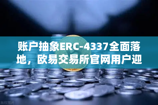 账户抽象ERC-4337全面落地,欧易交易所官网用户迎来无Gas费交易时代-第1张图片-欧易交易所 账户抽象ERC-4337全面落地,欧易交易所官网用户迎来无Gas费交易时代-第1张图片-欧易交易所